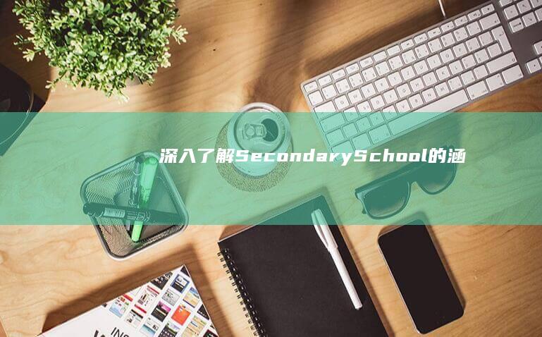 深入了解：Secondary School的涵义及其教育体系